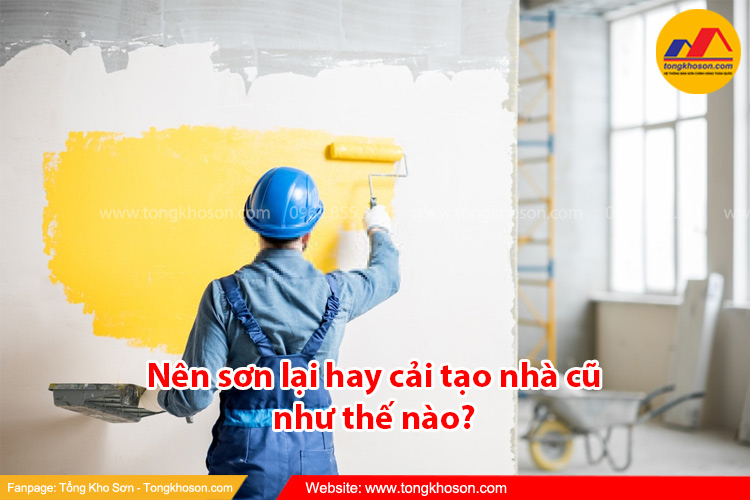 Nên sơn lại hay cải tạo nhà cũ như thế nào?